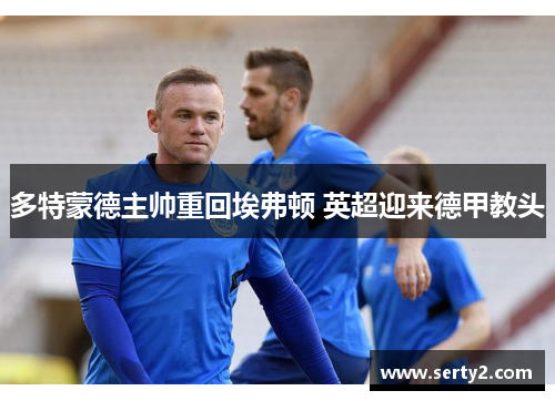 多特蒙德主帅重回埃弗顿 英超迎来德甲教头