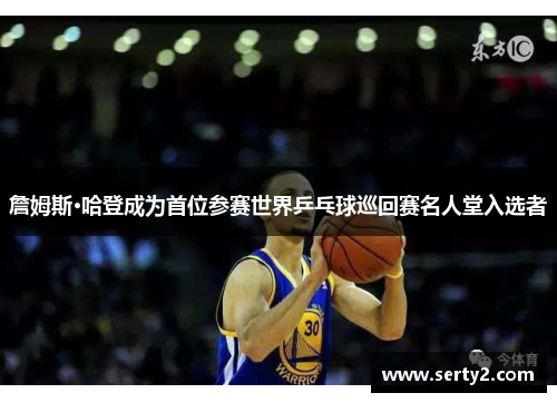 詹姆斯·哈登成为首位参赛世界乒乓球巡回赛名人堂入选者