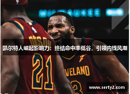 凯尔特人崛起影响力：终结命中率低谷，引领内线风潮