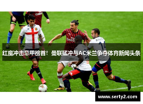 红魔冲击意甲榜首！曼联猛冲与AC米兰争夺体育新闻头条